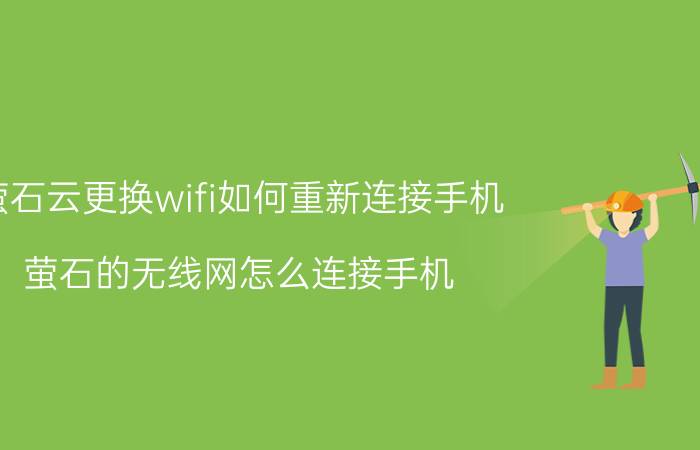 萤石云更换wifi如何重新连接手机 萤石的无线网怎么连接手机？